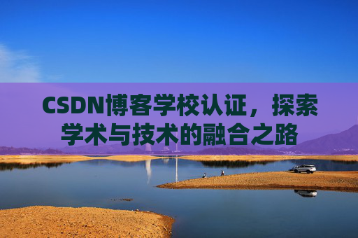 CSDN博客学校认证,探索学术与技术的融合之路